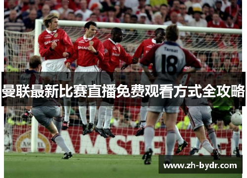 曼联最新比赛直播免费观看方式全攻略