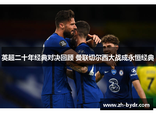 英超二十年经典对决回顾 曼联切尔西大战成永恒经典 英超二十年经典对决回顾 曼联切尔西大战成永恒经典