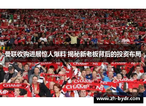 曼联收购进展惊人爆料 揭秘新老板背后的投资布局